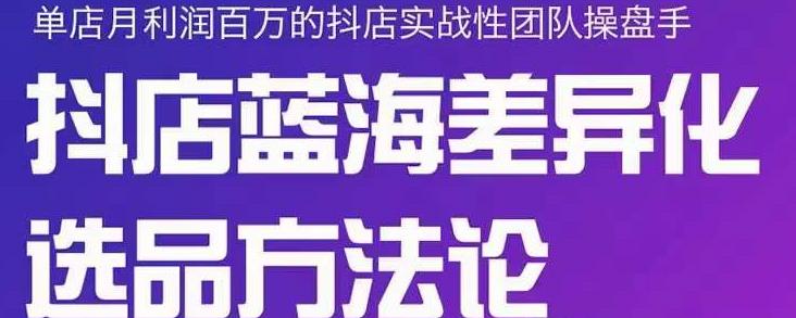 小卒抖店终极蓝海差异化选品方法论，全面介绍抖店无货源选品的所有方法-安哥网络创业副业