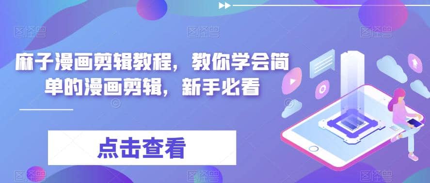 最新漫画剪辑教程，教你学会简单的漫画剪辑，新手必看-安哥网络创业副业