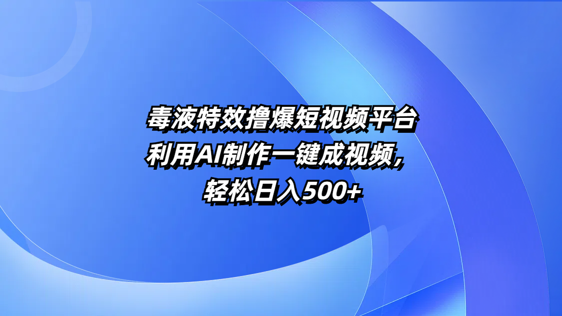 毒液特效撸爆短视频平台，利用AI制作一键成视频，轻松日入500+-安哥网络创业副业