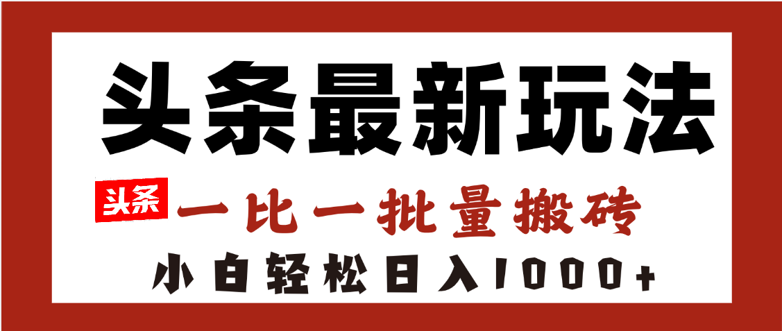 头条最新玩法，一比一批量搬砖，小白轻松日入1000+-安哥网络创业副业