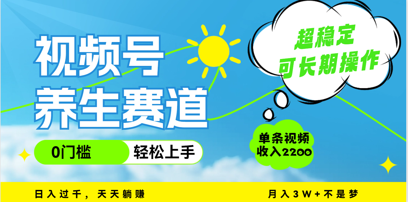 视频号养生赛道，一条视频2200，超简单，长期稳定可做，月入3w+不是梦-安哥网络创业副业