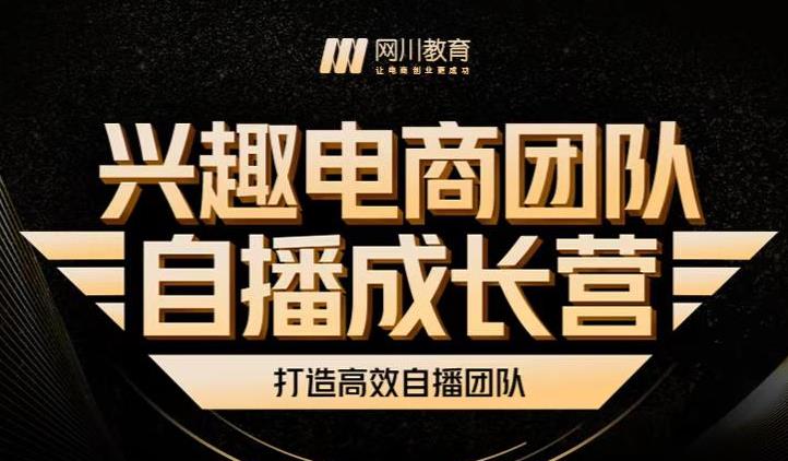 兴趣电商团队自播成长营，解密直播流量获取承接放大的核心密码-安哥网络创业副业