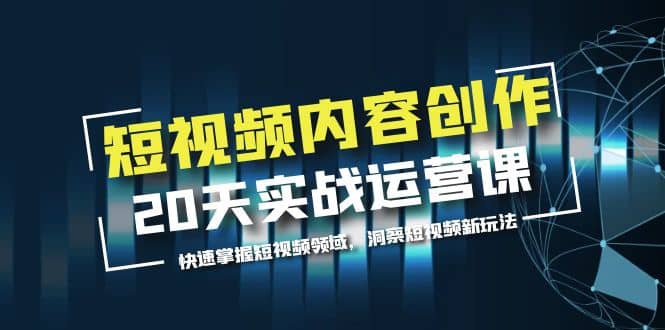 短视频内容创作20天实战运营课，快速掌握短视频领域，洞察短视频新玩法-安哥网络创业副业