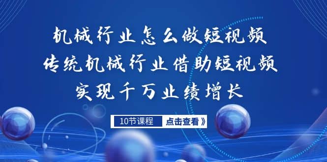 机械行业怎么做短视频，传统机械行业借助短视频实现千万业绩增长-安哥网络创业副业