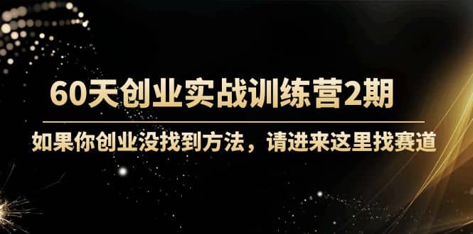 60天创业实战训练营2期：如果你创业没找到方法，进来这里找赛道-价值3000元-安哥网络创业副业