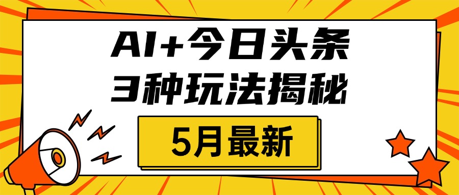 AI+今日头条三种玩法揭秘，2025年5月最新，照搬流程次日见收益-安哥网络创业副业