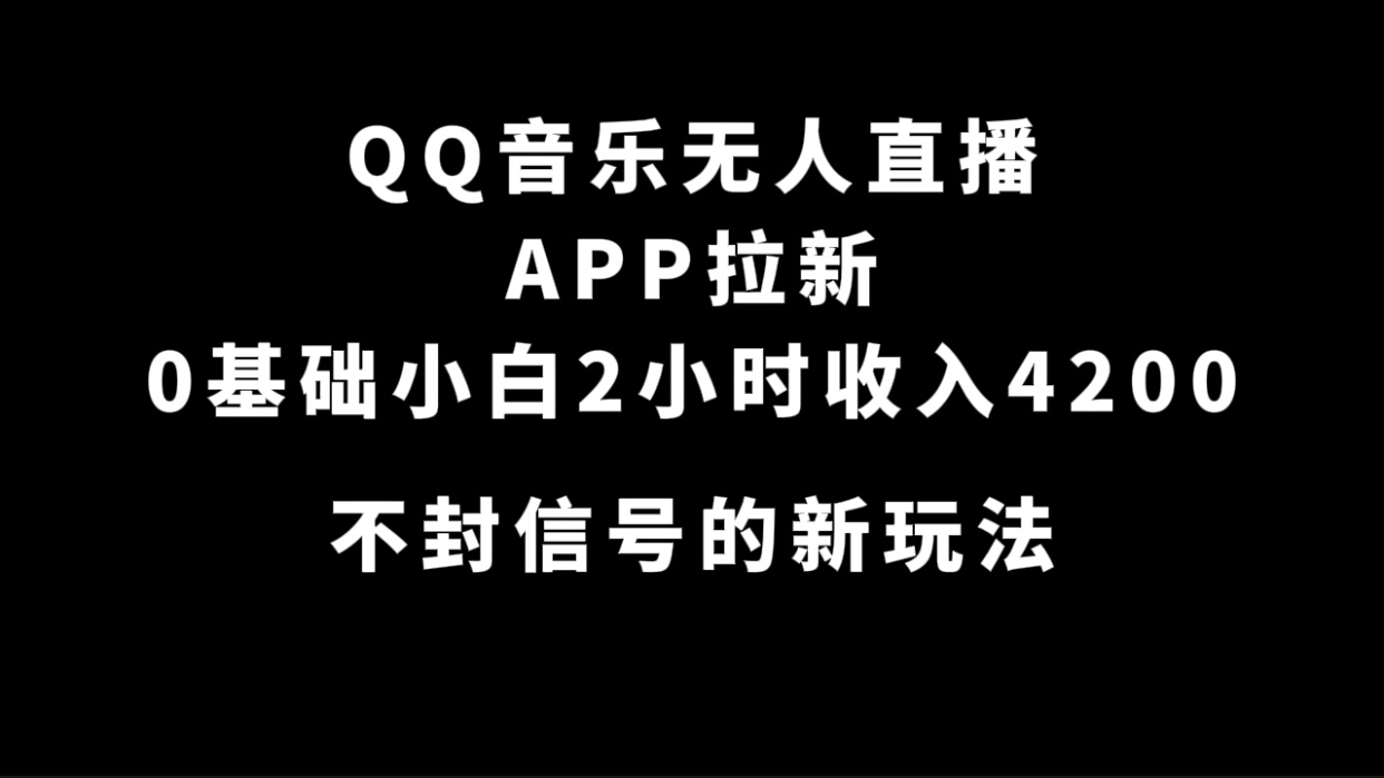 QQ音乐无人直播APP拉新，0基础小白2小时收入4200 不封号新玩法(附500G素材)-安哥网络创业副业