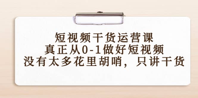 短视频干货运营课，真正从0-1做好短视频，没有太多花里胡哨，只讲干货-安哥网络创业副业