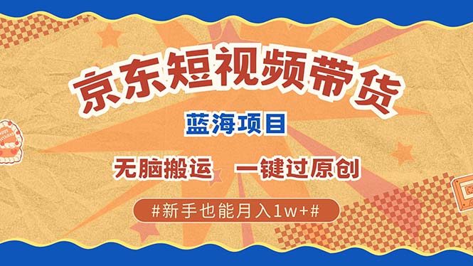 京东短视频带货 2025新风口 批量搬运 单号月入过万 上不封顶-安哥网络创业副业