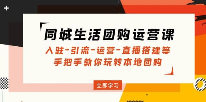 同城生活团购运营课：入驻-引流-运营-直播搭建等 玩转本地团购(无水印)-安哥网络创业副业