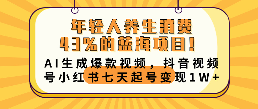 年轻人养生消费43%的蓝海项目！AI生成爆款视频，抖音视频号小红书七天起号变现10000+-安哥网络创业副业
