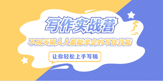 写作实战营，不用天赋人人都能学会的写作技能，让你轻松写稿变现-安哥网络创业副业