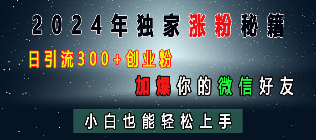 2024年独家涨粉秘籍，日引流300+创业粉，加爆你的微信好友，小白也能轻松上手-安哥网络创业副业
