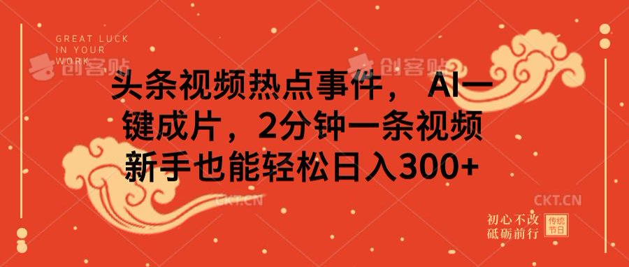 头条视频热点事件， AI一键成片，2分钟一条视频，新手也能轻松日入300+-安哥网络创业副业