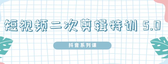 陆明明·短视频二次剪辑特训5.0，1部手机就可以操作，0基础掌握短视频二次剪辑和混剪技术-安哥网络创业副业