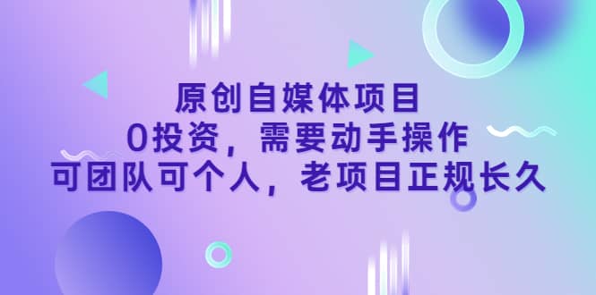 原创自媒体项目，0投资，需要动手操作，可团队可个人，老项目正规长久-安哥网络创业副业