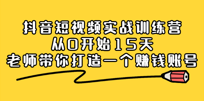 抖音短视频实战训练营，从0开始15天老师带你打造一个赚钱账号-安哥网络创业副业