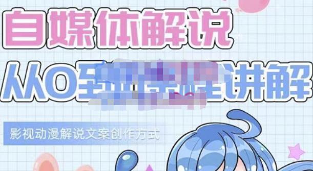 小图图·自媒体解说从0到1课程详解，影视动漫解说文案创作方式-安哥网络创业副业