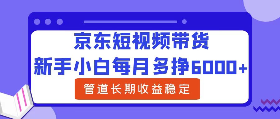 新手小白每月多挣6000+京东短视频带货，可管道长期稳定收益-安哥网络创业副业