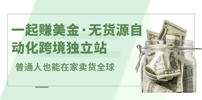 一起赚美金·无货源自动化跨境独立站，普通人业余时间也能在家卖货全球【无提供插件】-安哥网络创业副业