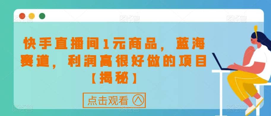 快手直播间1元商品，蓝海赛道，利润高很好做的项目【揭秘】-安哥网络创业副业