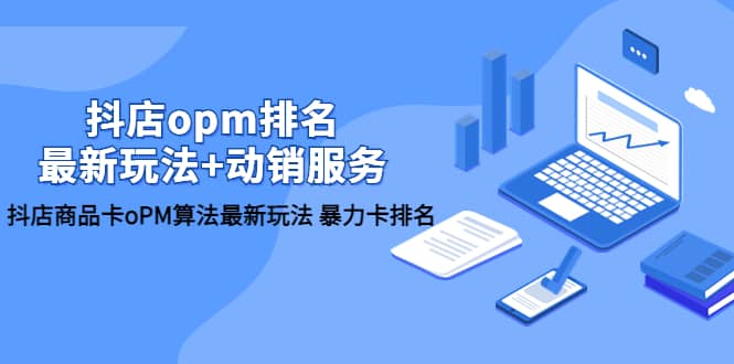 抖店/opm排名/最新玩法+动销服务，抖店商品卡oPM算法最新玩法 暴力卡排名-安哥网络创业副业
