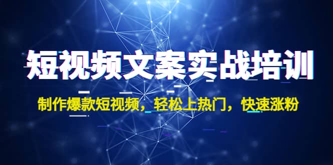 短视频文案实战培训：制作爆款短视频，轻松上热门，快速涨粉-安哥网络创业副业