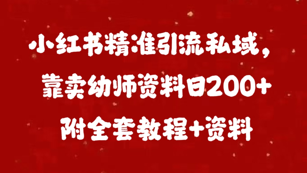 小红书精准引流私域，靠卖幼师资料日200+附全套资料-安哥网络创业副业