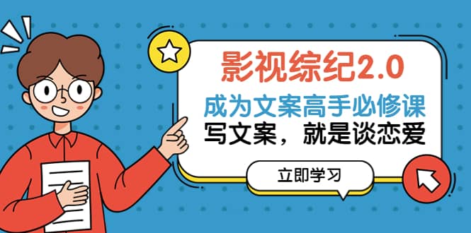 影视综纪2.0·成为文案高手必修课：写文案，就是谈恋爱（20节课）-安哥网络创业副业