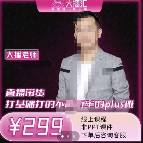 大播·直播带货打基础打得不能在牢的Plus课，深度解析抖音底层逻辑和体系化运营思路-安哥网络创业副业