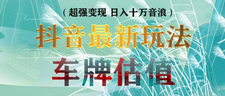 抖音最新无人直播变现直播车牌估值玩法项目 轻松日赚几百+【详细玩法教程】-安哥网络创业副业