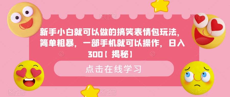 新手小白就可以做的搞笑表情包玩法，简单粗暴，一部手机就可以操作，日入300【揭秘】-安哥网络创业副业