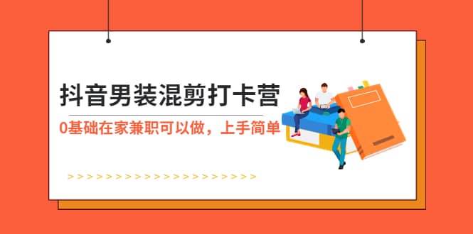 抖音男装-混剪打卡营，0基础在家兼职可以做，上手简单-安哥网络创业副业