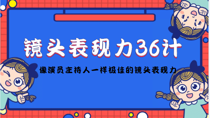 镜头表现力36计，做到像演员主持人这些职业的人一样，拥有极佳的镜头表现力-安哥网络创业副业