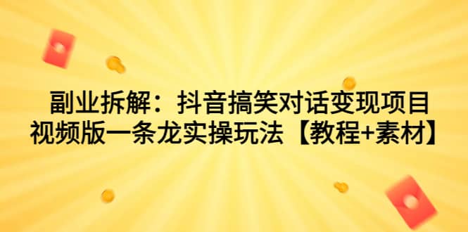 副业拆解：抖音搞笑对话变现项目，视频版一条龙实操玩法【教程+素材】-安哥网络创业副业