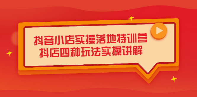 抖音小店实操落地特训营，抖店四种玩法实操讲解（干货视频）-安哥网络创业副业