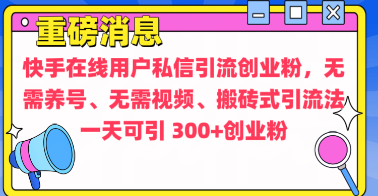 通过给快手在线用户私信引流创业粉，无需养号、无需视频、搬砖式引流法，一天可引300+创业粉-安哥网络创业副业