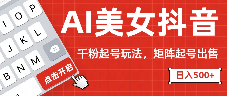 AI美女抖音千粉起号玩法，日入500+多种变现方式，可批量矩阵起号出售！-安哥网络创业副业