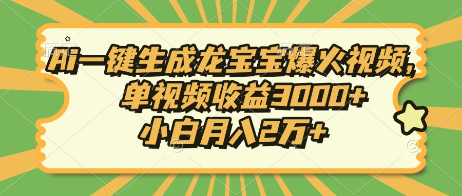 Ai一键生成龙宝宝爆火视频，小白月入2万+，单视频收益3000+-安哥网络创业副业