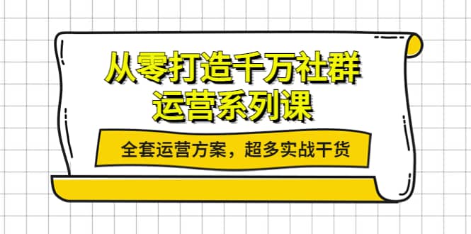 从零打造千万社群-运营系列课：全套运营方案，超多实战干货-安哥网络创业副业