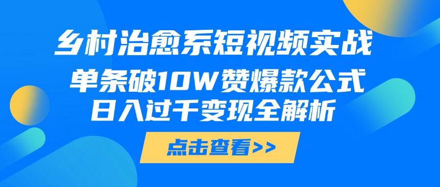 乡村治愈系短视频实战，单条破10W赞爆款公式，日入过千变现全解析-安哥网络创业副业