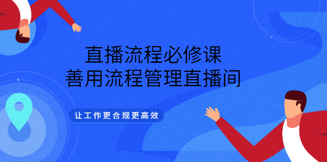 直播流程必修课，善用流程管理直播间，让工作更合规更高效-安哥网络创业副业