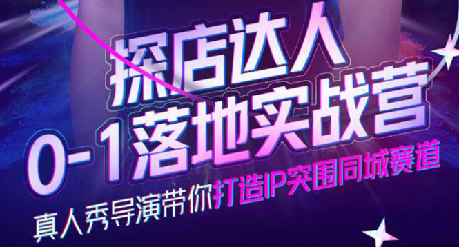 探店达人0-1落地实战营，真人秀导演带你打造IP突围同城赛道-价值1199元-安哥网络创业副业