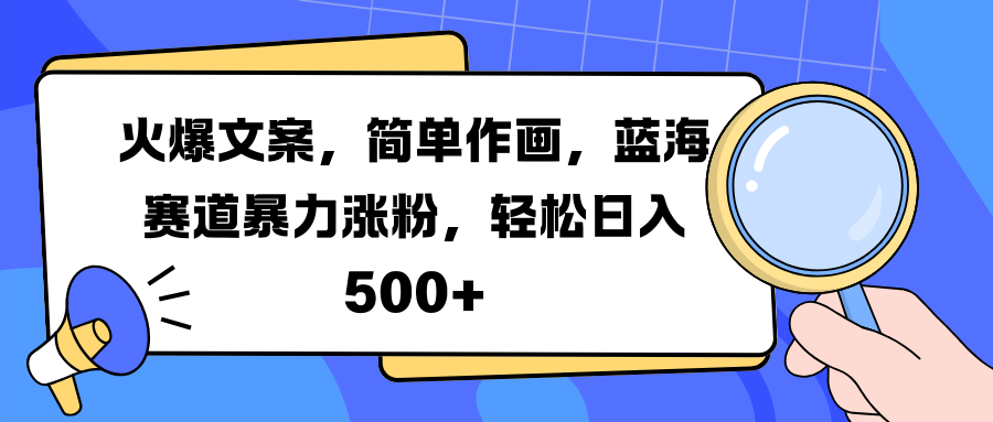 火爆文案，简单作画，蓝海赛道暴力涨粉，轻松日入 500+-安哥网络创业副业