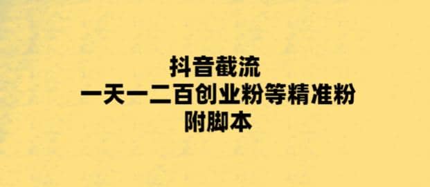 最新抖音截流玩法，一天轻松引流一二百创业精准粉-安哥网络创业副业