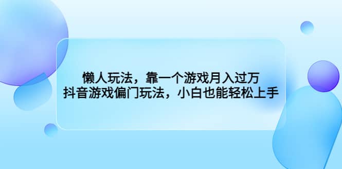 懒人玩法，靠一个游戏月入过万，抖音游戏偏门玩法，小白也能轻松上手-安哥网络创业副业