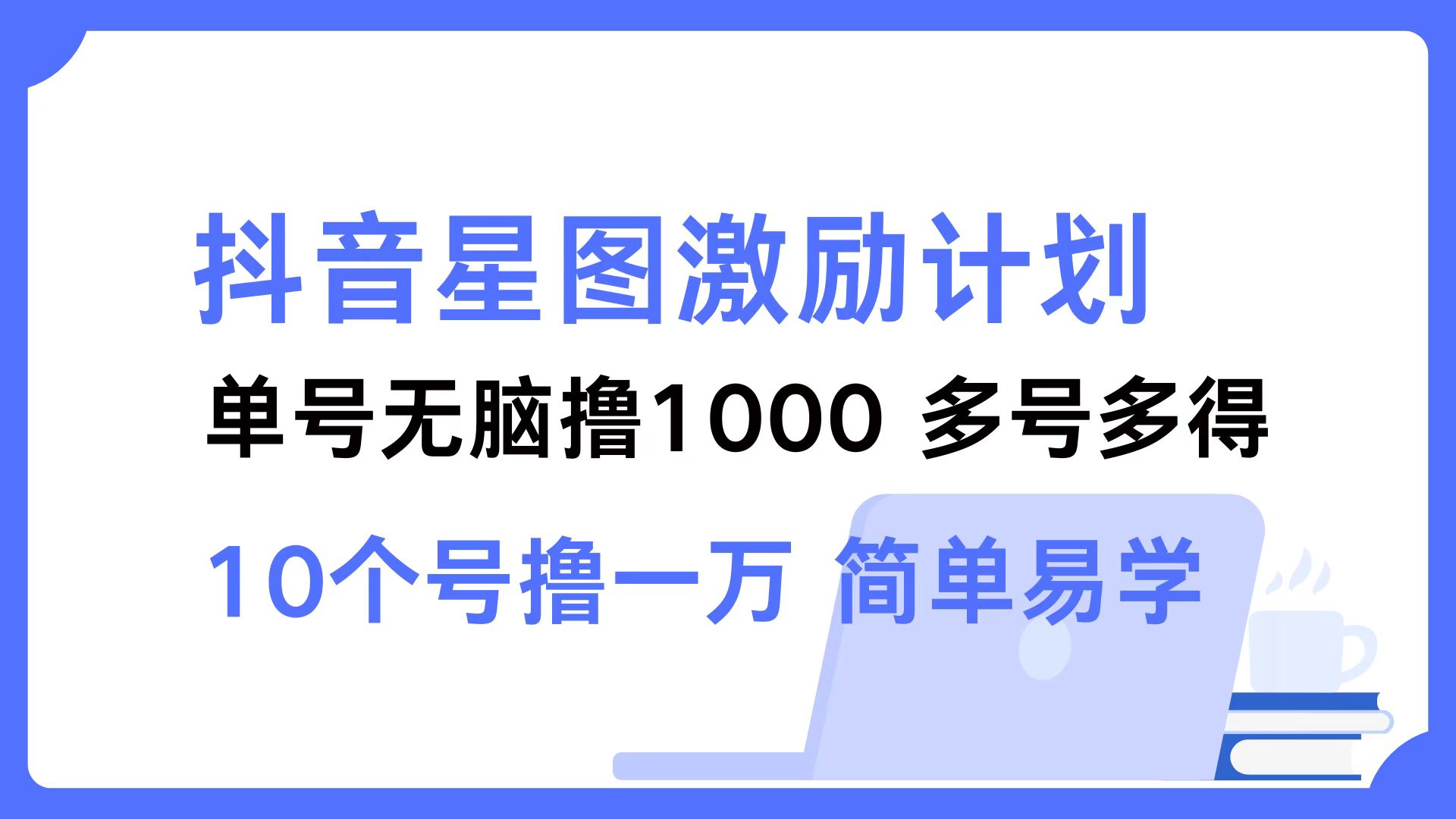 抖音星图激励计划 单号可撸1000  2个号2000 ，多号多得 简单易学-安哥网络创业副业