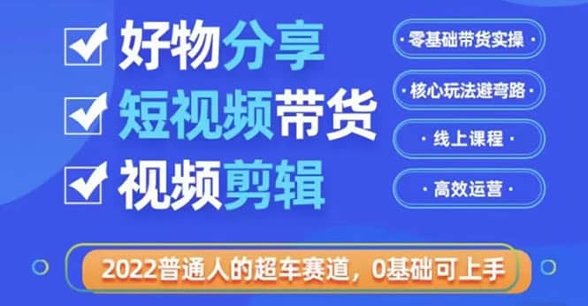 2022普通人的超车赛道「好物分享短视频带货」利用业余时间赚钱（价值398）-安哥网络创业副业