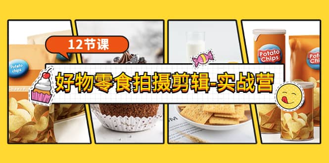《好物零食拍摄剪辑-实战营》拍摄+剪辑+软件使用全流程（12节课）-安哥网络创业副业