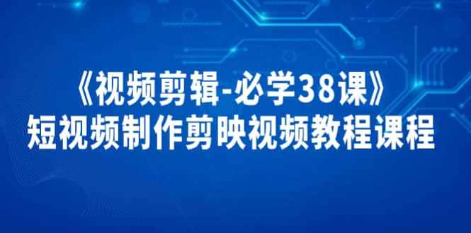 《视频剪辑-必学38课》短视频制作剪映视频教程课程-安哥网络创业副业